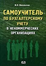 Заказать книгу "Самоучитель по бухгалтерскому учету в некоммерческих организациях". Макальская М.Л. - М: ДиС, 2007. - 144 с.