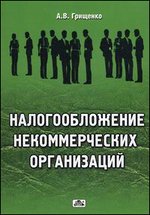 Заказать книгу "Налогообложение некоммерческих организаций". Грищенко А.В. - М: ДиС, 2013. - 160 с.